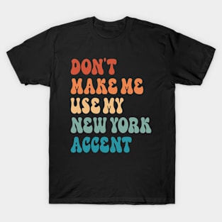 Don't Make Me Use My New York Accent T-Shirt